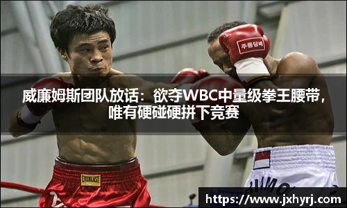 威廉姆斯团队放话：欲夺WBC中量级拳王腰带，唯有硬碰硬拼下竞赛